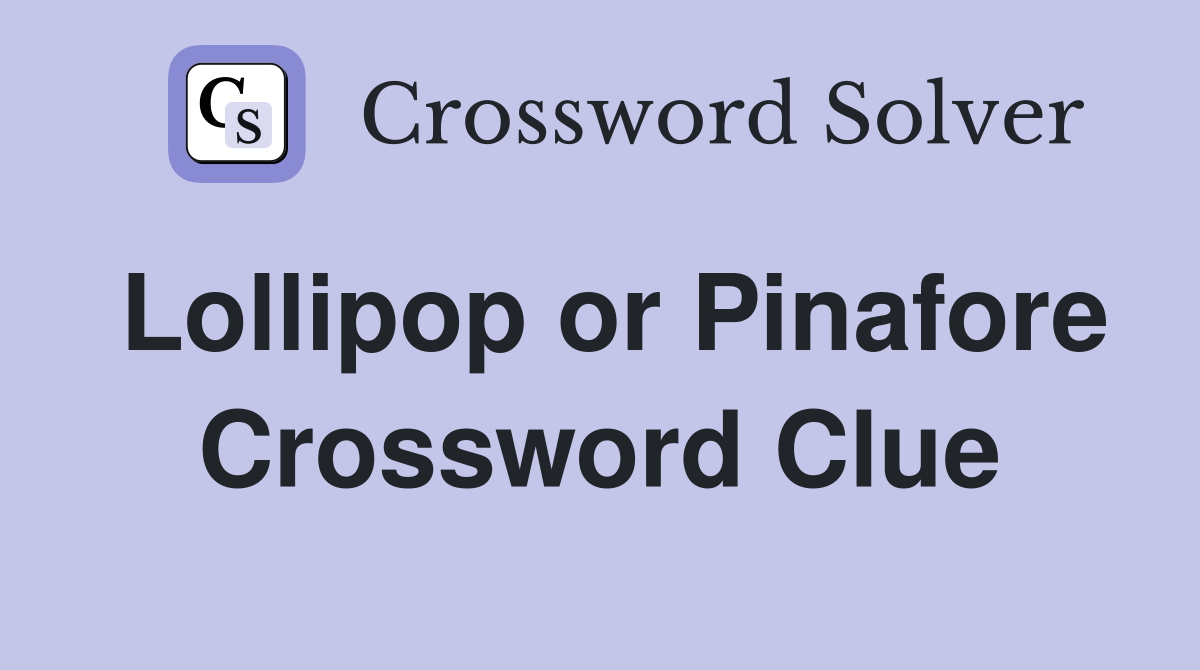Lollipop or Pinafore Crossword Clue