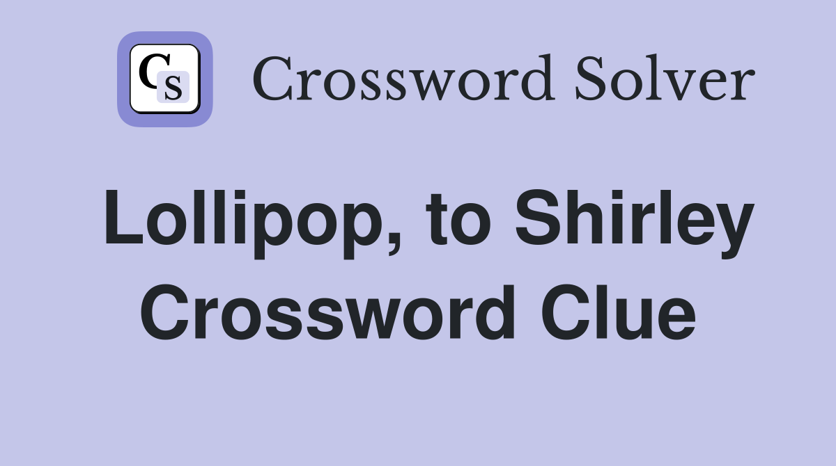 Lollipop, to Shirley Crossword Clue