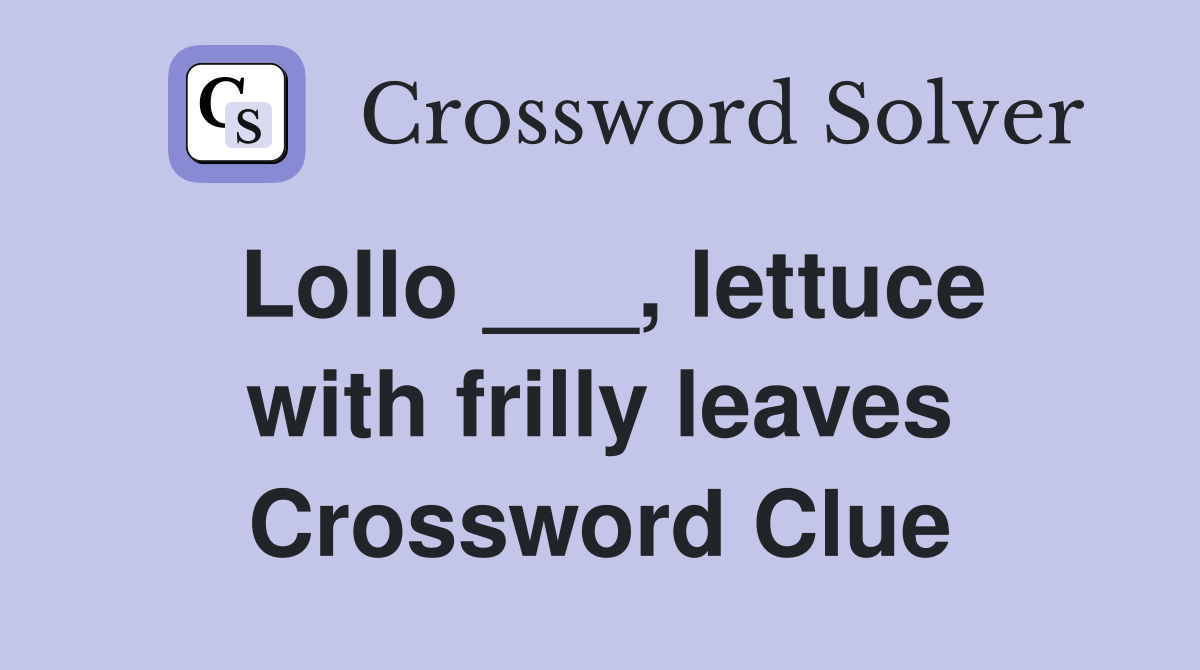 Lollo ___, lettuce with frilly leaves Crossword Clue