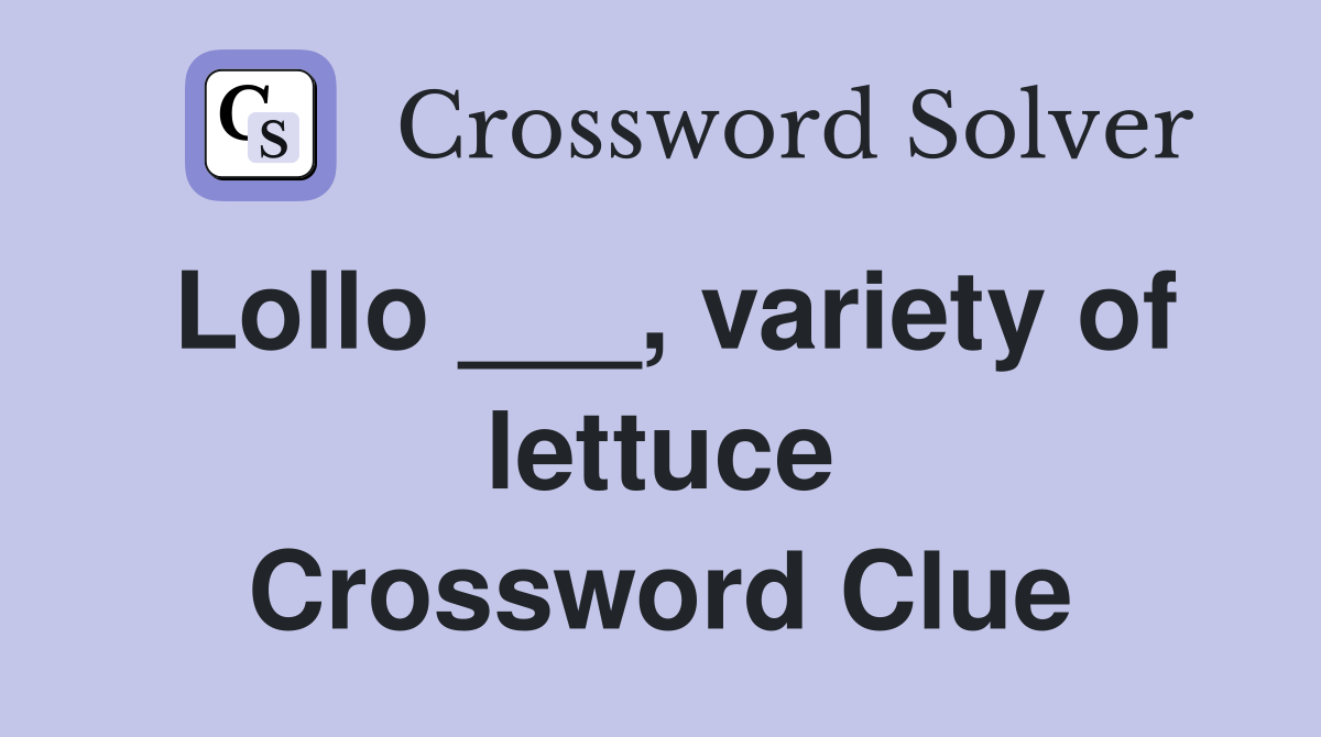 Lollo ___, variety of lettuce Crossword Clue