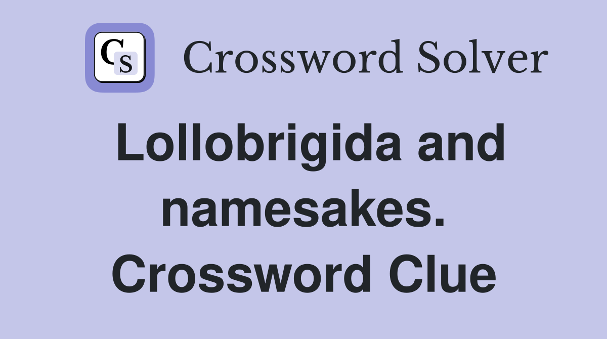 Lollobrigida and namesakes. Crossword Clue