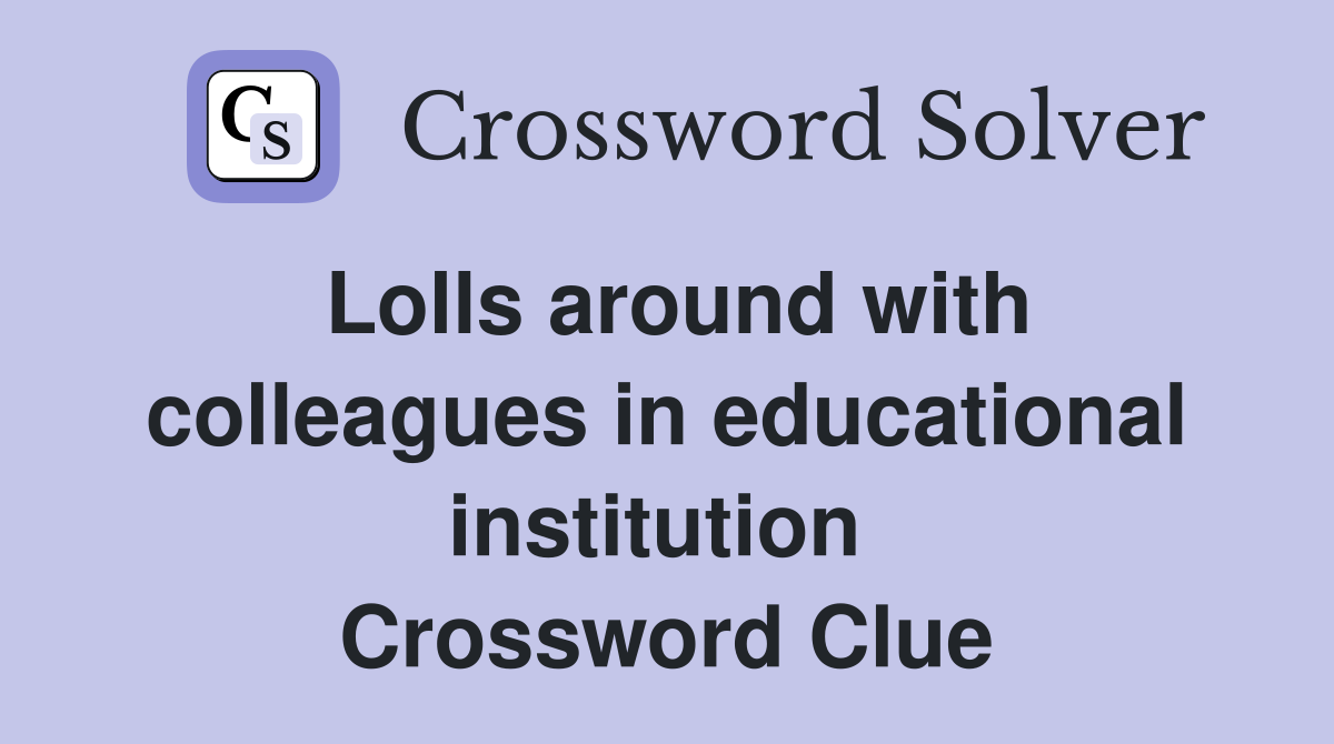 Lolls around with colleagues in educational institution  Crossword Clue