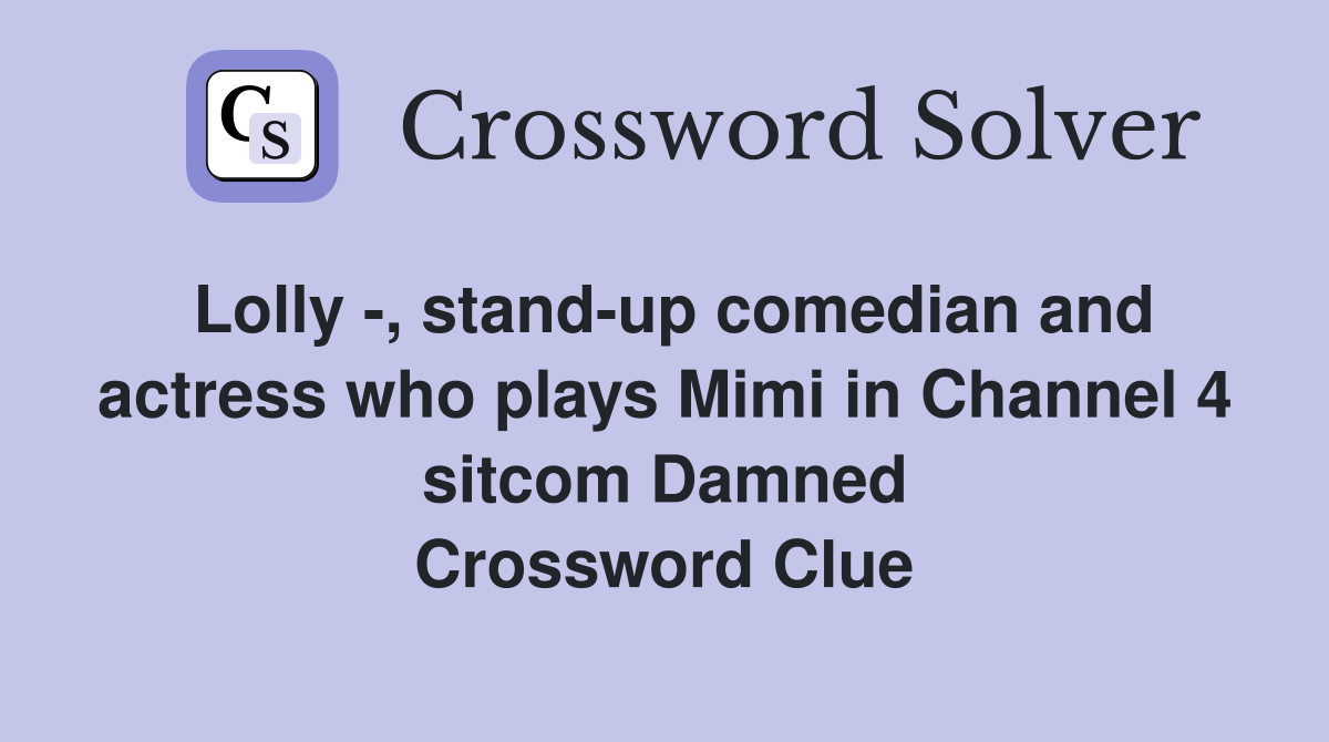 Lolly -, stand-up comedian and actress who plays Mimi in Channel 4 sitcom Damned Crossword Clue