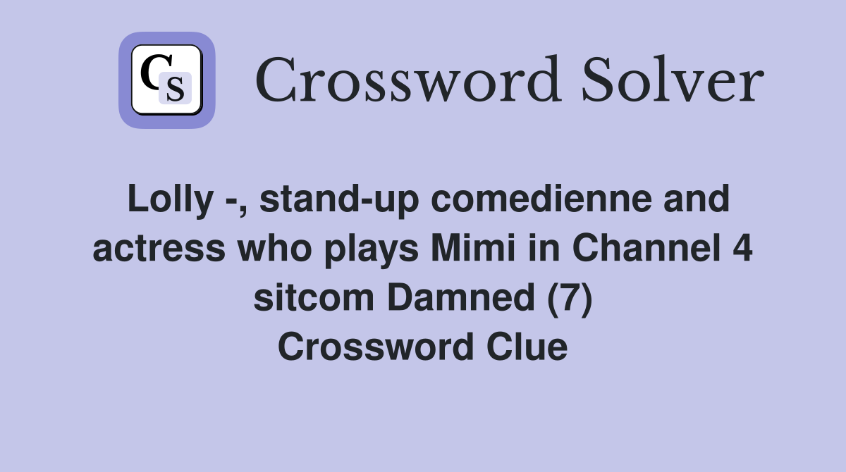 Lolly -, stand-up comedienne and actress who plays Mimi in Channel 4 sitcom Damned (7) Crossword Clue