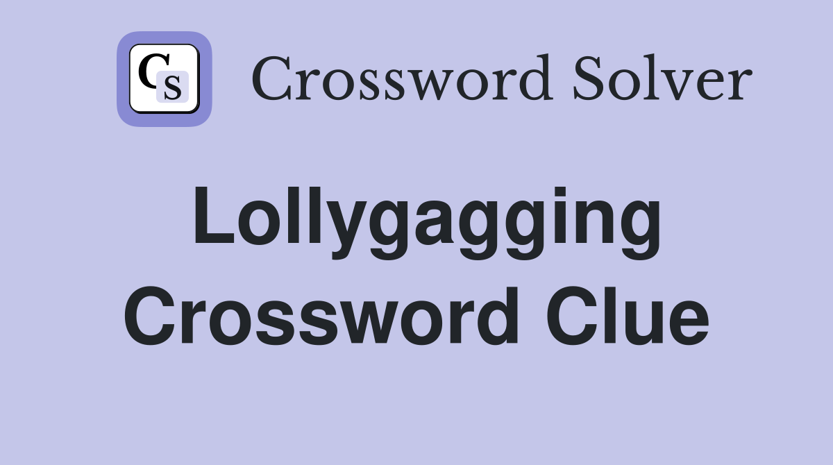 Lollygagging Crossword Clue
