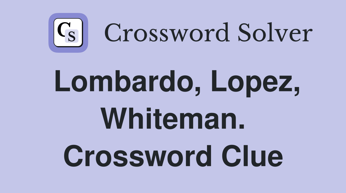 Lombardo, Lopez, Whiteman. Crossword Clue