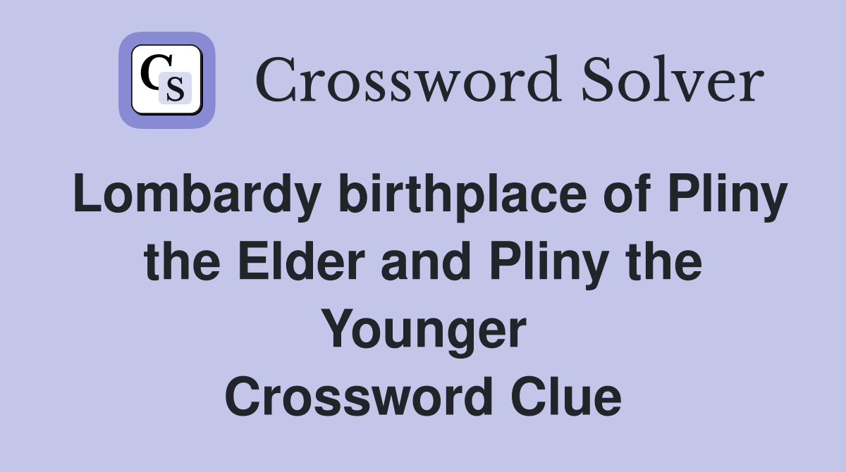 Lombardy birthplace of Pliny the Elder and Pliny the Younger Crossword Clue