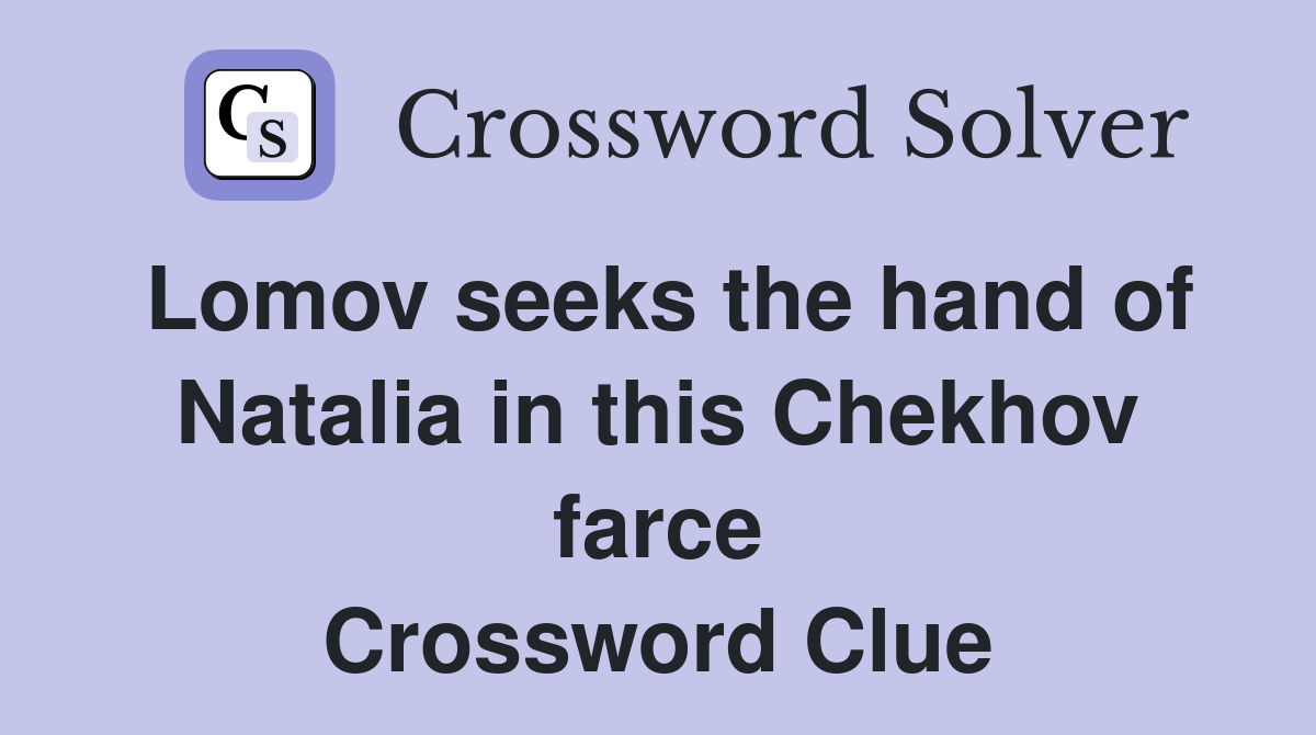 Lomov seeks the hand of Natalia in this Chekhov farce Crossword Clue