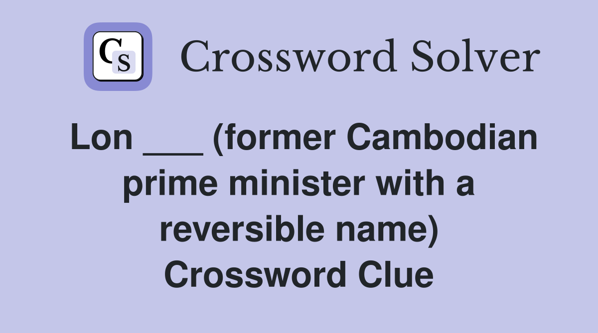 Lon ___ (former Cambodian prime minister with a reversible name) Crossword Clue