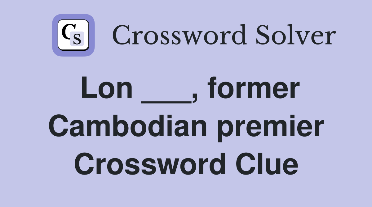 Lon ___, former Cambodian premier Crossword Clue
