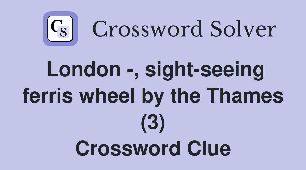 London -, sight-seeing ferris wheel by the Thames (3) Crossword Clue