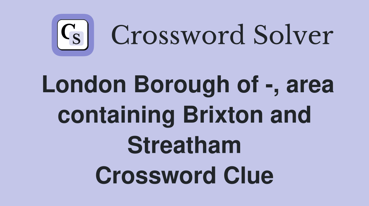 London Borough of -, area containing Brixton and Streatham Crossword Clue