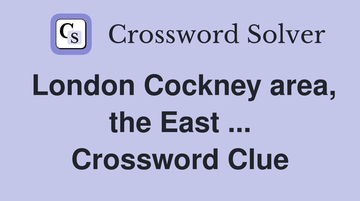 London Cockney area, the East ... Crossword Clue