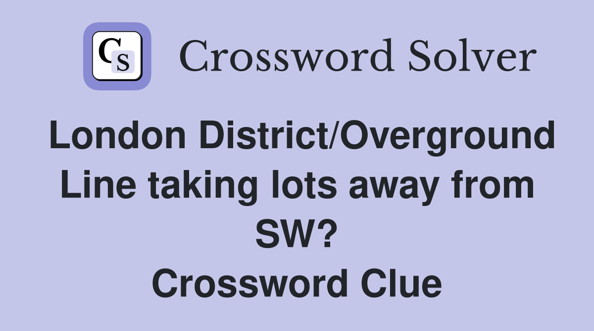 London District/Overground Line taking lots away from SW? Crossword Clue