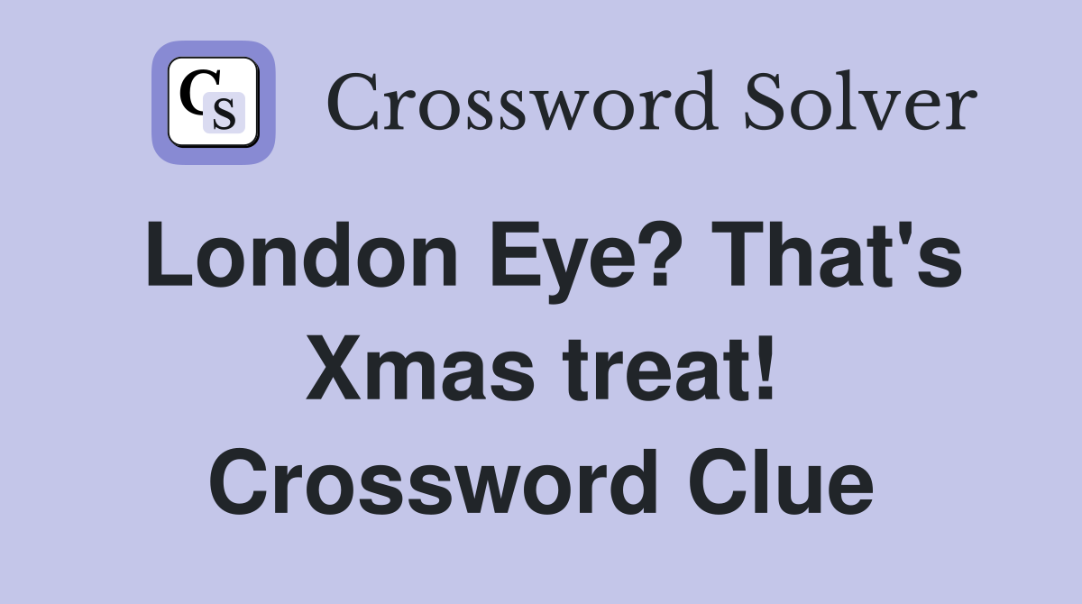 London Eye? That's Xmas treat! Crossword Clue