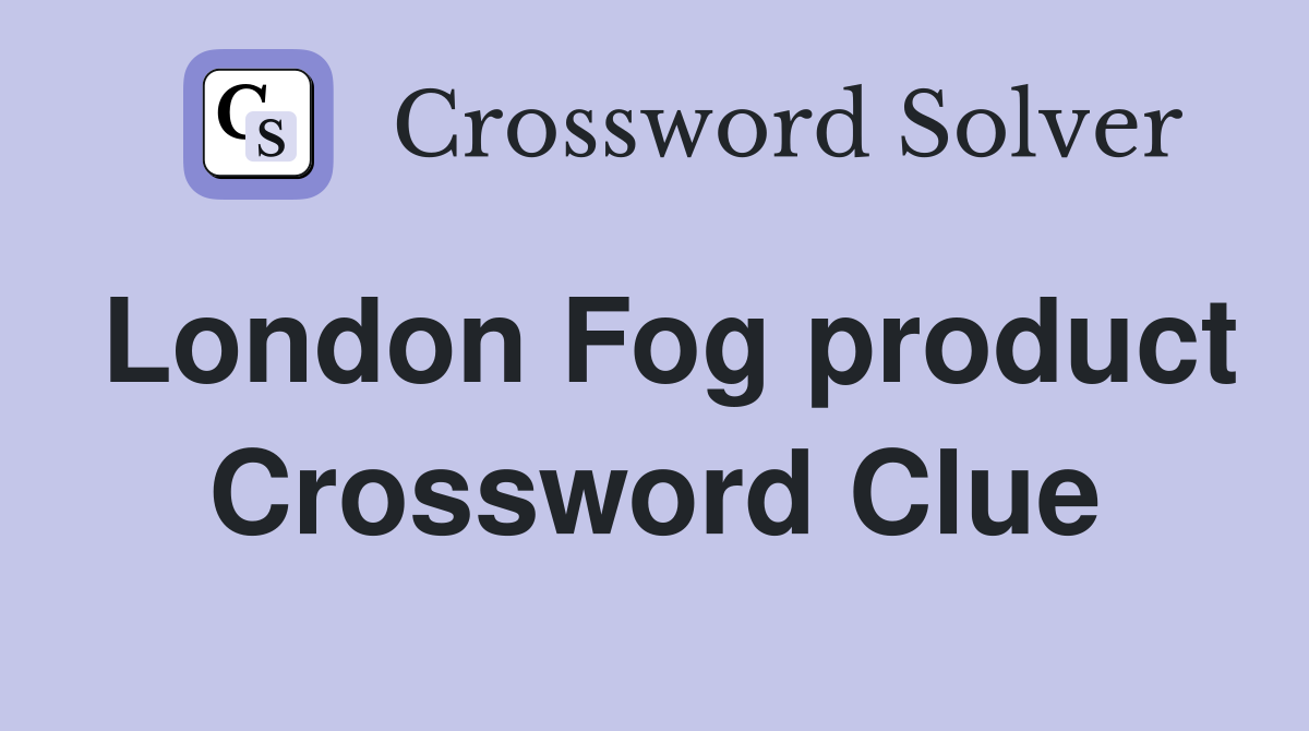 London Fog product Crossword Clue