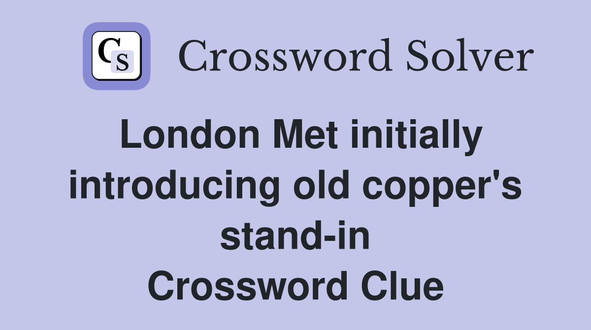 London Met initially introducing old copper's stand-in Crossword Clue