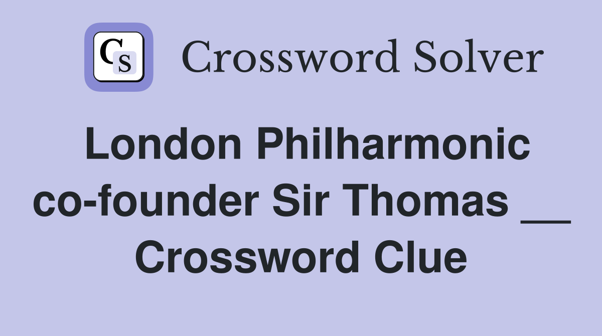 London Philharmonic co-founder Sir Thomas __ Crossword Clue