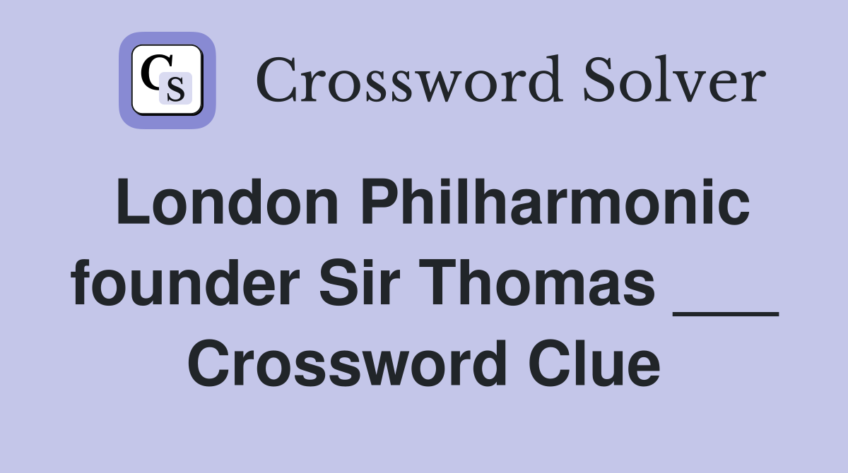 London Philharmonic founder Sir Thomas ___ Crossword Clue