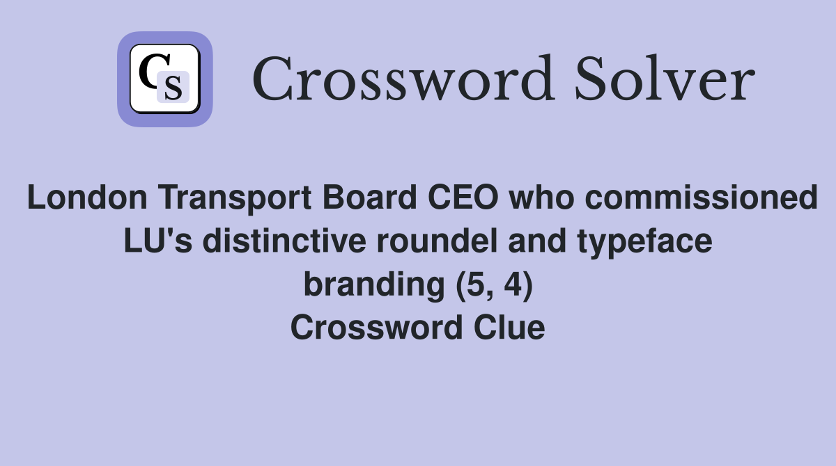 London Transport Board CEO who commissioned LU's distinctive roundel and typeface branding (5, 4) Crossword Clue
