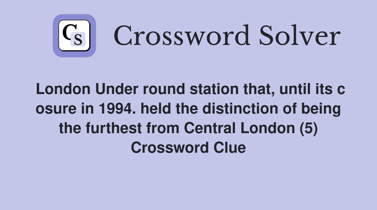 London Under round station that, until its c osure in 1994. held the distinction of being the furthest from Central London (5) Crossword Clue