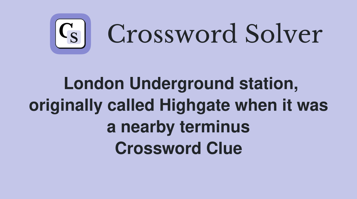 London Underground station, originally called Highgate when it was a nearby terminus Crossword Clue