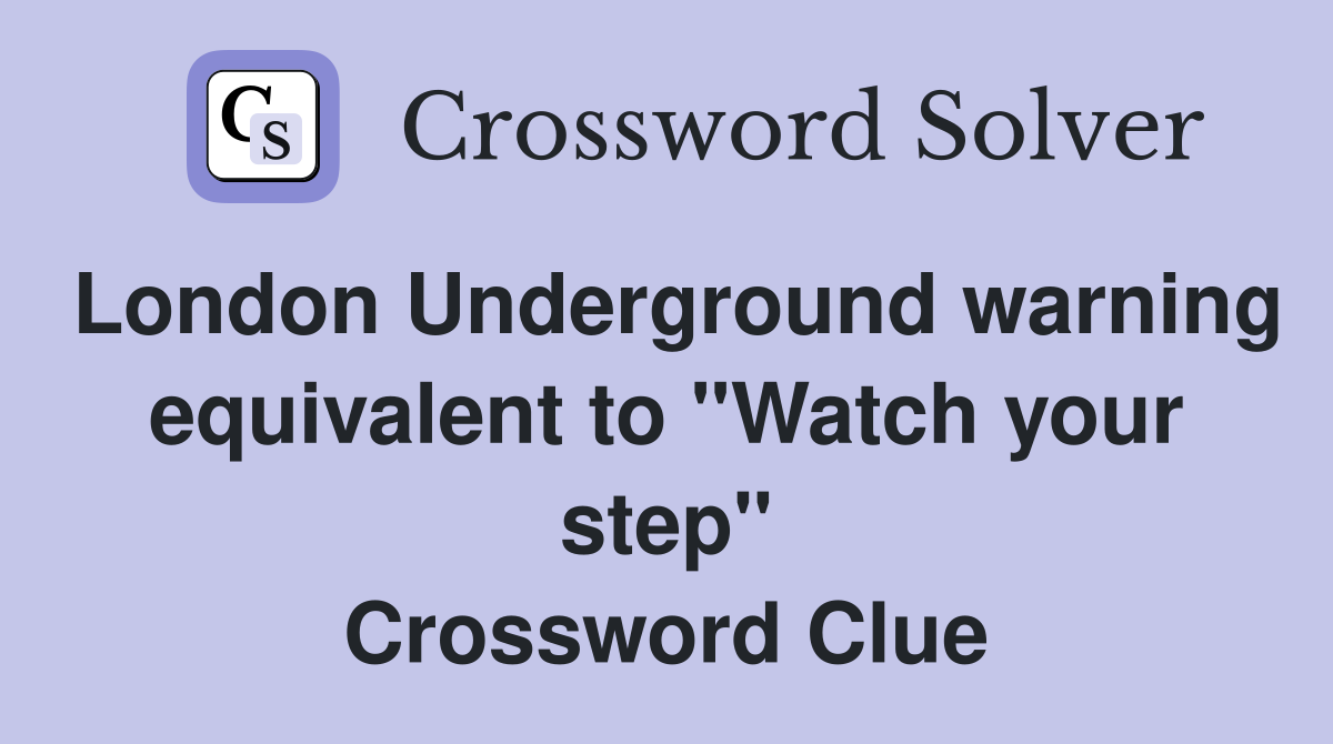 London Underground warning equivalent to "Watch your step" Crossword Clue