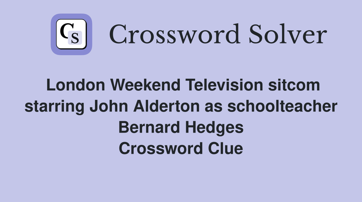 London Weekend Television sitcom starring John Alderton as schoolteacher Bernard Hedges Crossword Clue