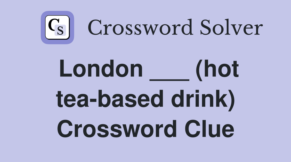 London ___ (hot tea-based drink) Crossword Clue