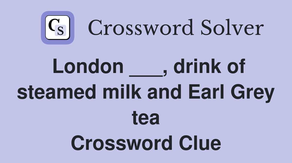 London drink of steamed milk and Earl Grey tea Crossword Clue
