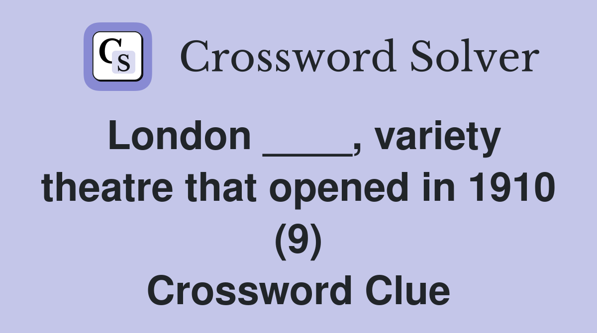 London ____, variety theatre that opened in 1910 (9) Crossword Clue