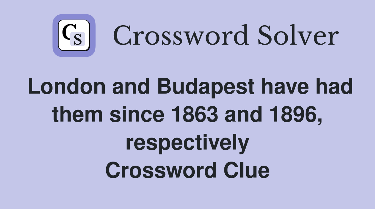 London and Budapest have had them since 1863 and 1896, respectively Crossword Clue