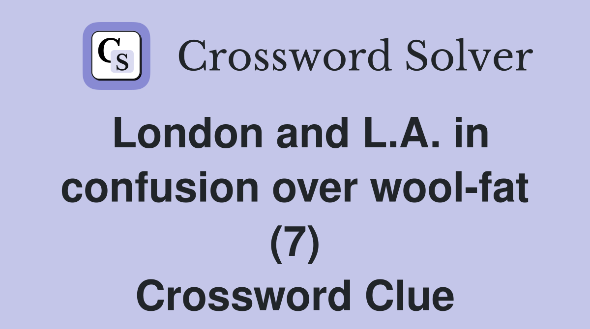 London and L.A. in confusion over wool-fat (7) Crossword Clue