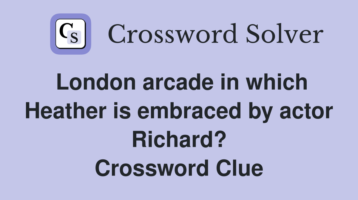 London arcade in which Heather is embraced by actor Richard? Crossword Clue
