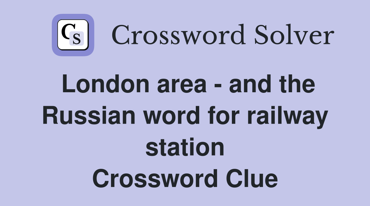 London area - and the Russian word for railway station Crossword Clue