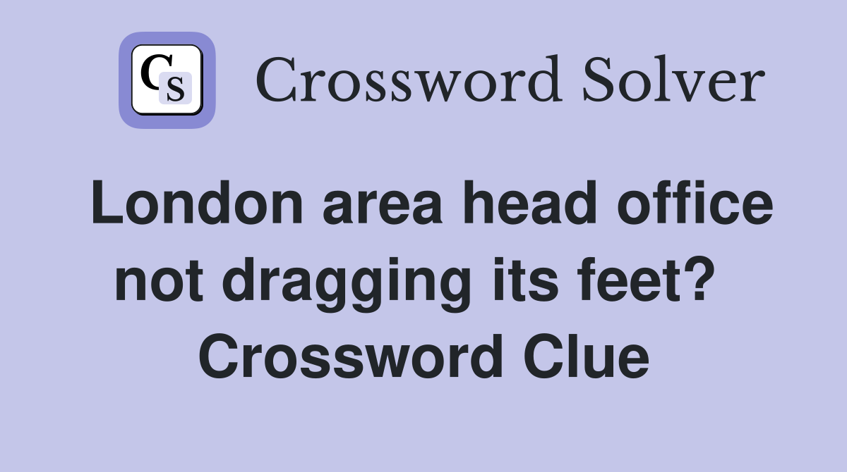 London area head office not dragging its feet?  Crossword Clue