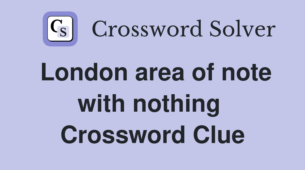 London area of note with nothing  Crossword Clue