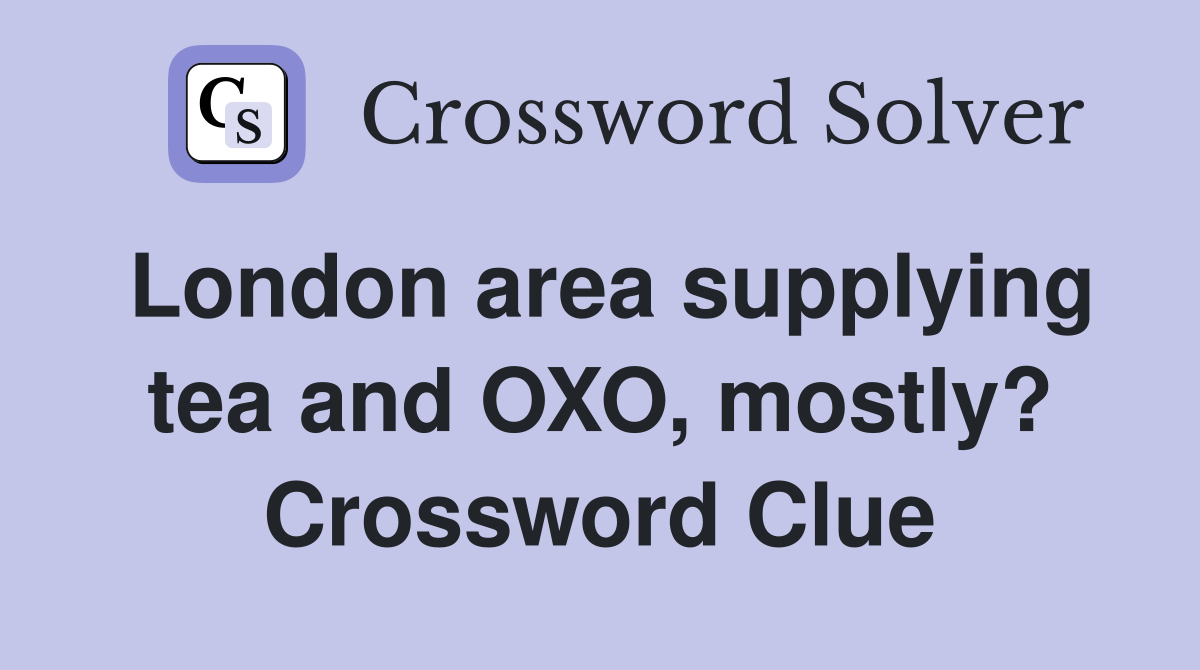 London area supplying tea and OXO, mostly? Crossword Clue