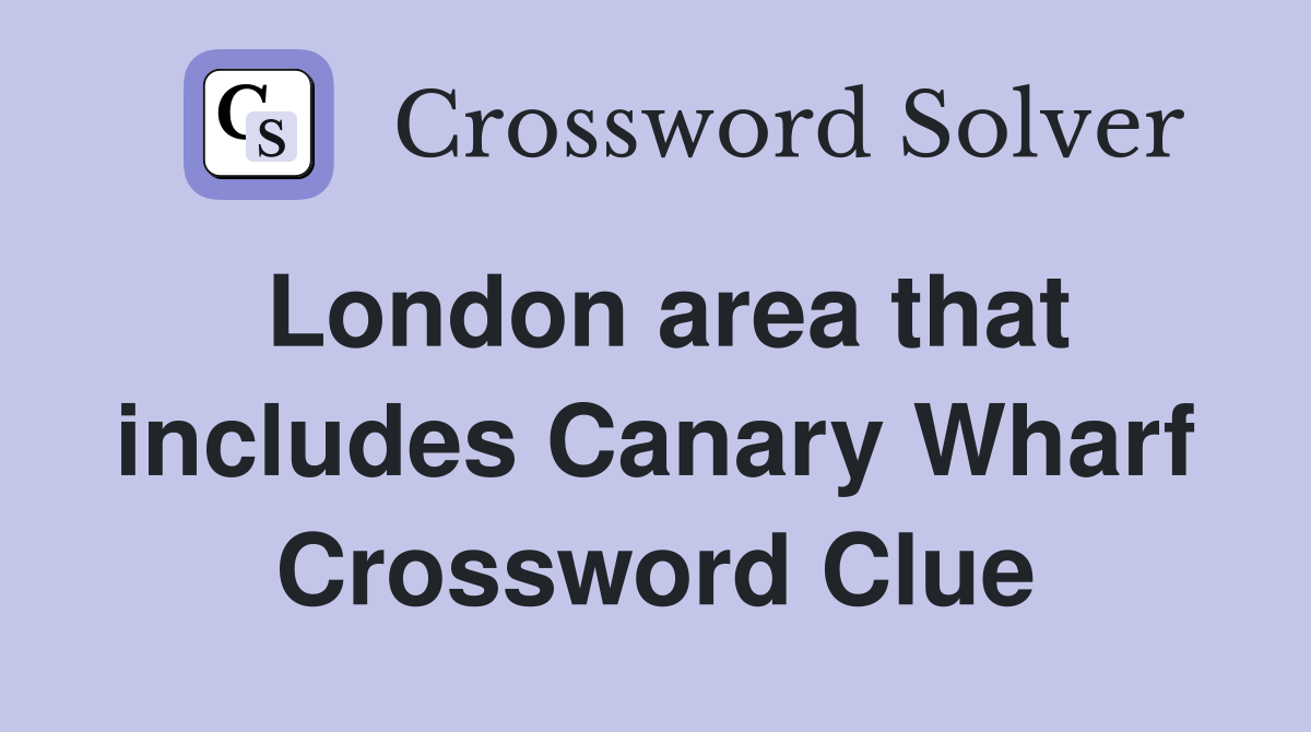 London area that includes Canary Wharf Crossword Clue
