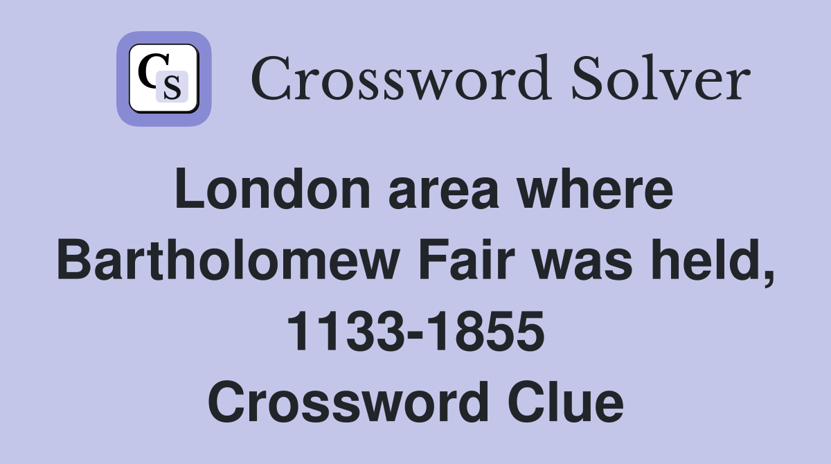 London area where Bartholomew Fair was held, 1133-1855 Crossword Clue