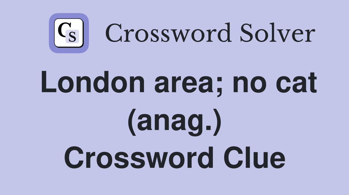 London area; no cat (anag.) Crossword Clue