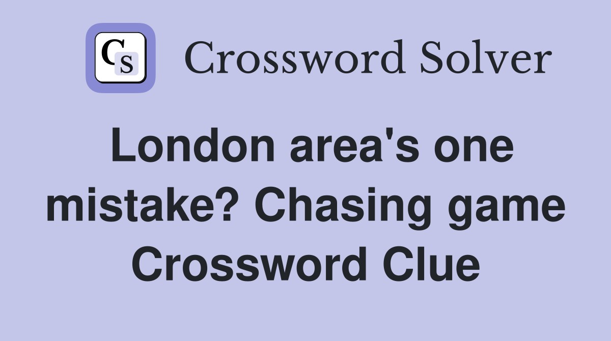 London area's one mistake? Chasing game Crossword Clue