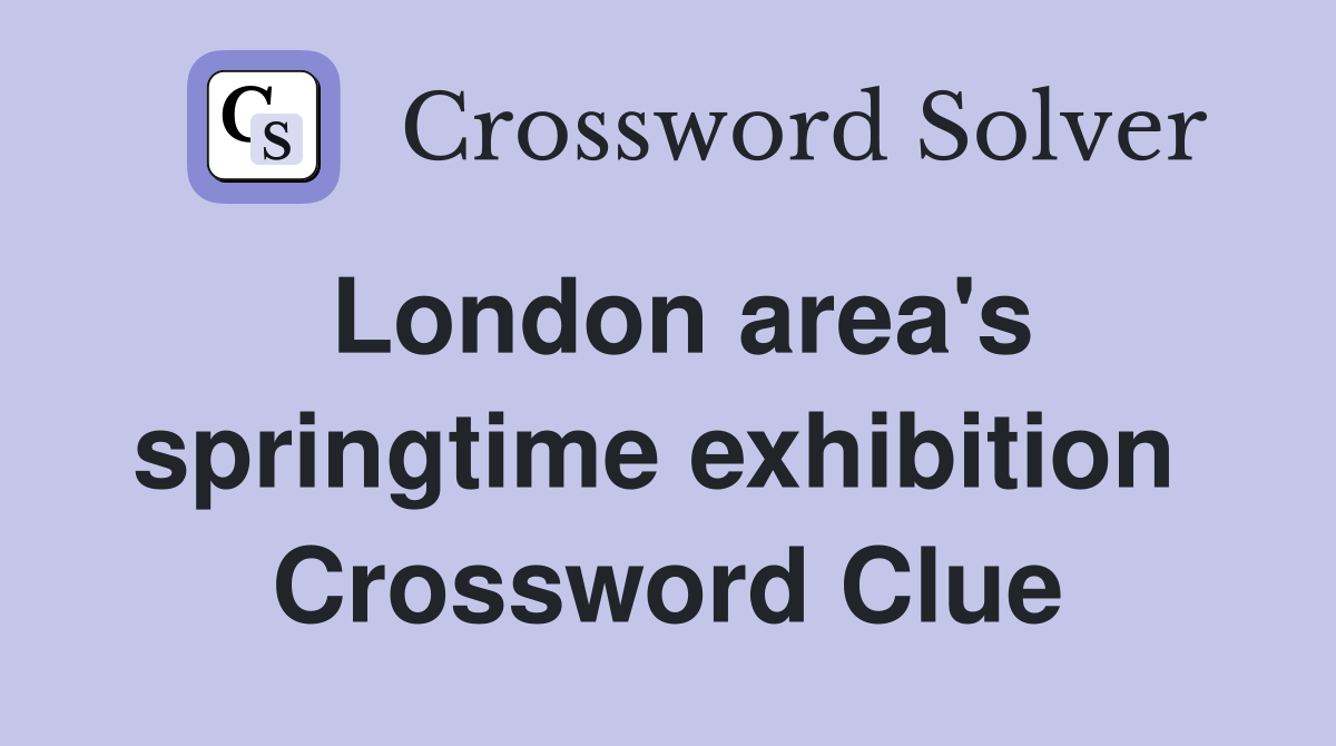 London area's springtime exhibition  Crossword Clue