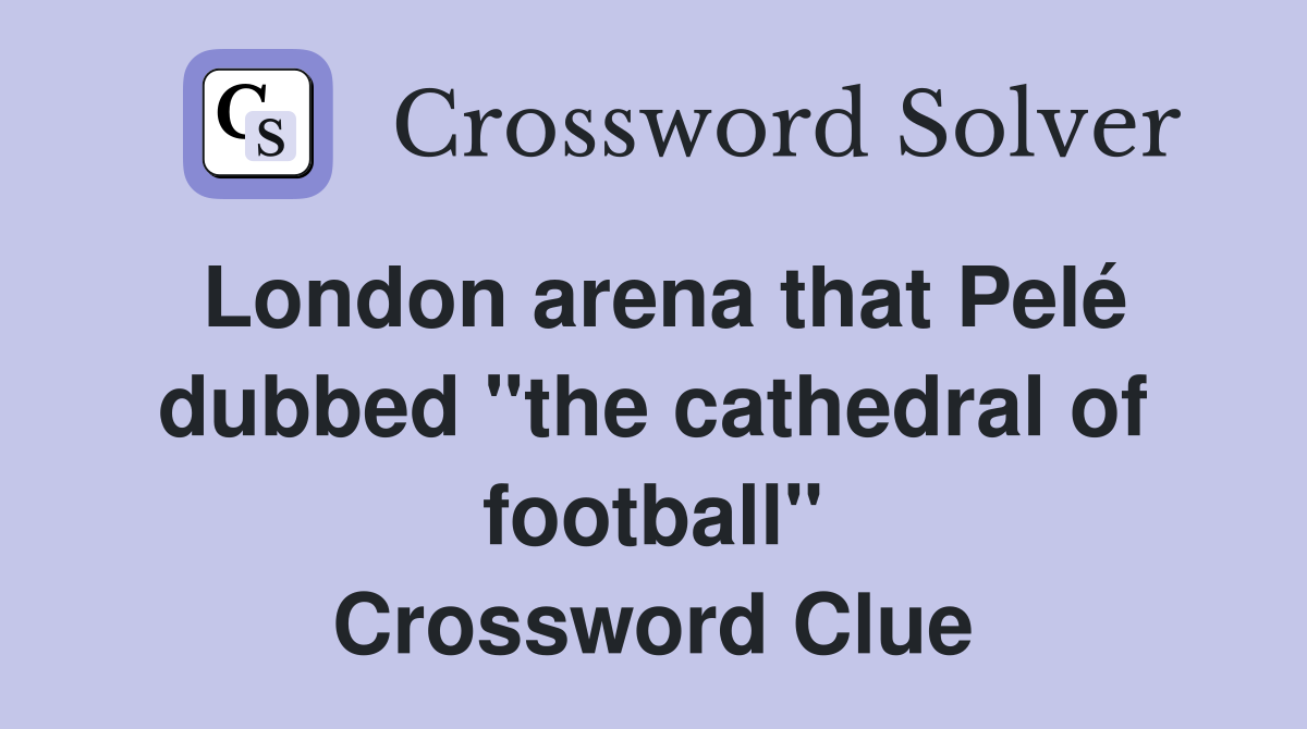 London arena that Pelé dubbed "the cathedral of football" Crossword Clue