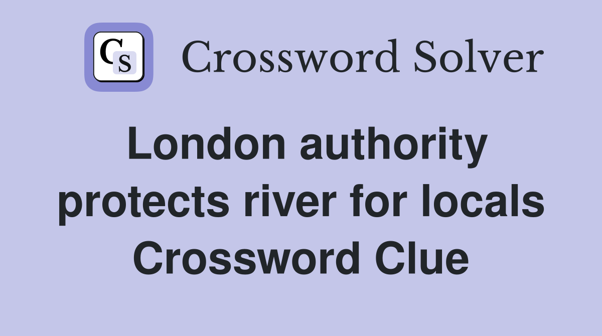 London authority protects river for locals Crossword Clue