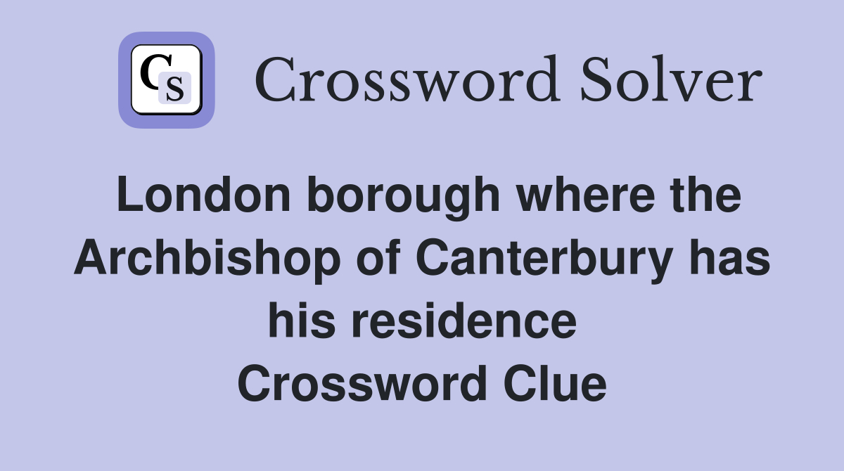 London borough where the Archbishop of Canterbury has his residence Crossword Clue