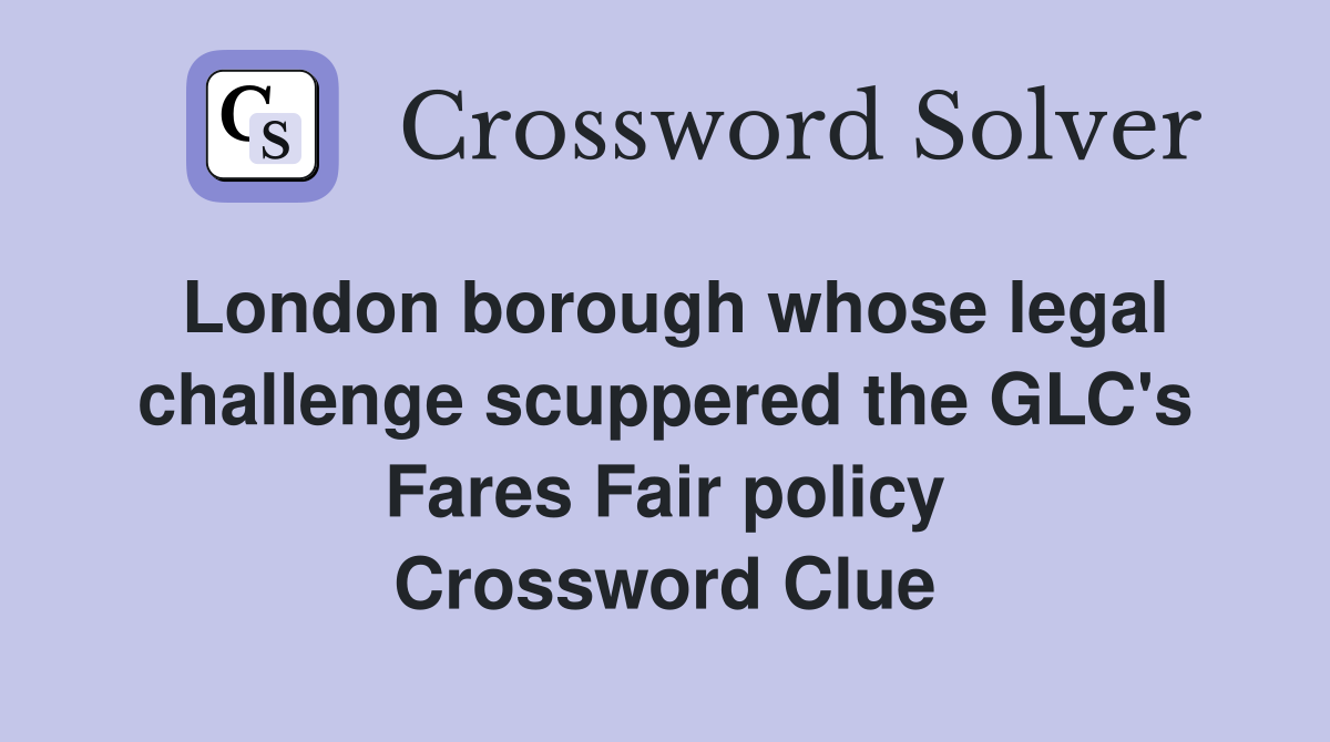 London borough whose legal challenge scuppered the GLC's Fares Fair policy Crossword Clue