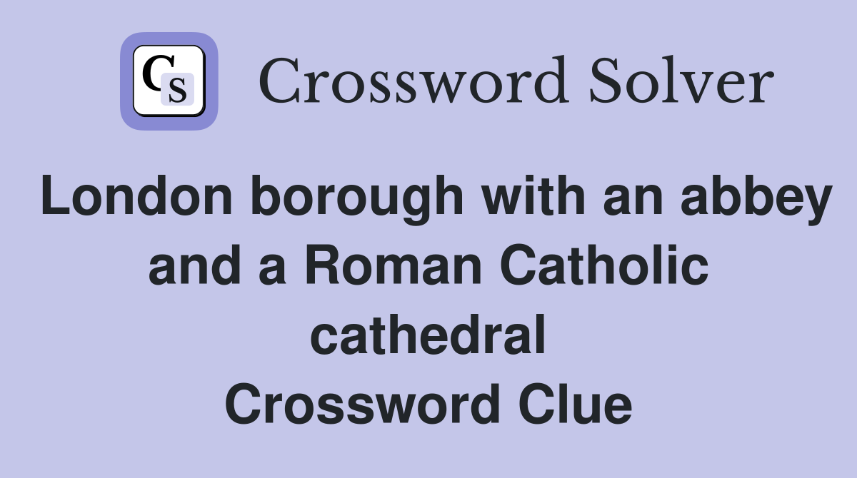 London borough with an abbey and a Roman Catholic cathedral Crossword Clue