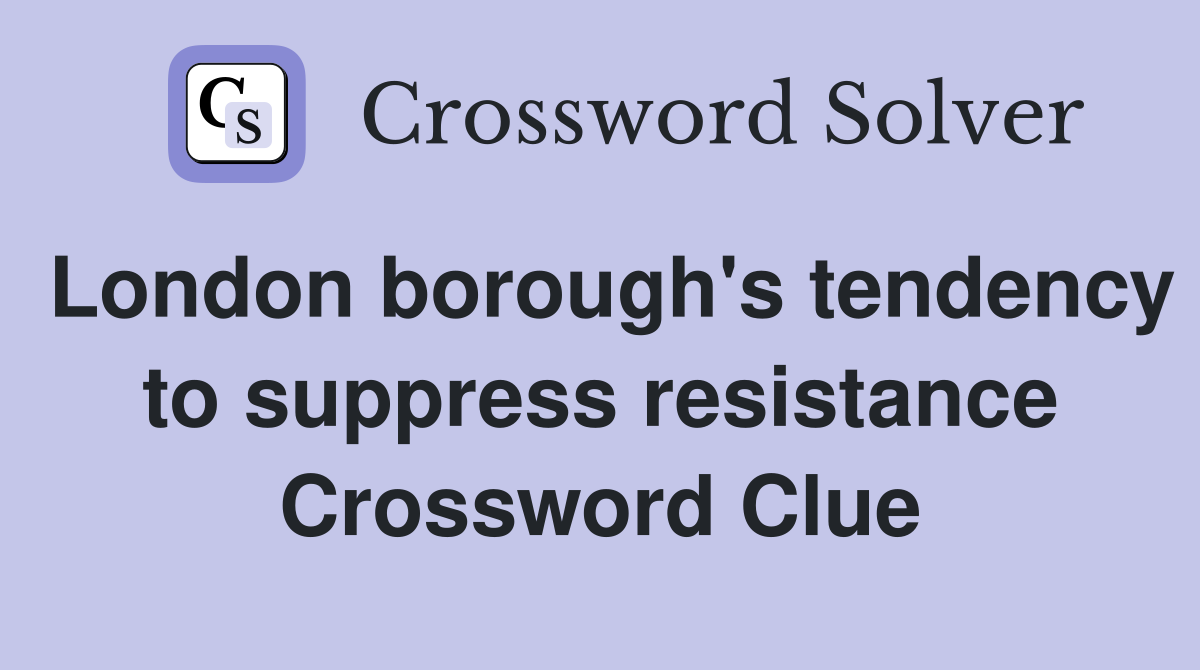 London borough's tendency to suppress resistance Crossword Clue