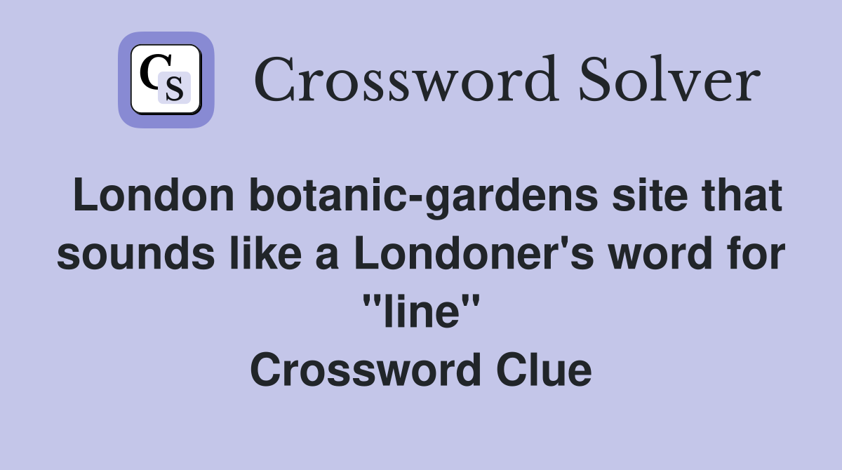 London botanic-gardens site that sounds like a Londoner's word for "line" Crossword Clue